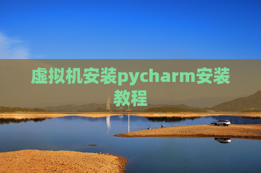 虚拟机安装pycharm安装教程 虚拟机安装pycharm安装教程